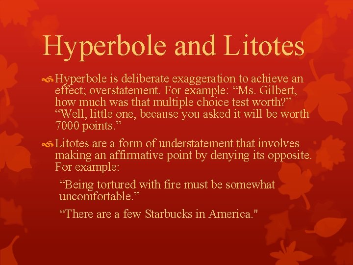 Hyperbole and Litotes Hyperbole is deliberate exaggeration to achieve an effect; overstatement. For example: