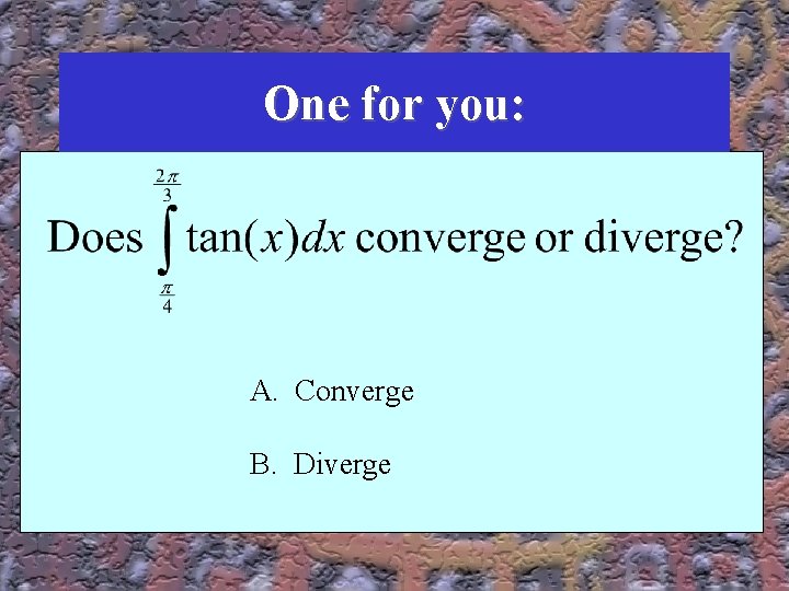 One for you: A. Converge B. Diverge One for you: A. Converge B. Diverge