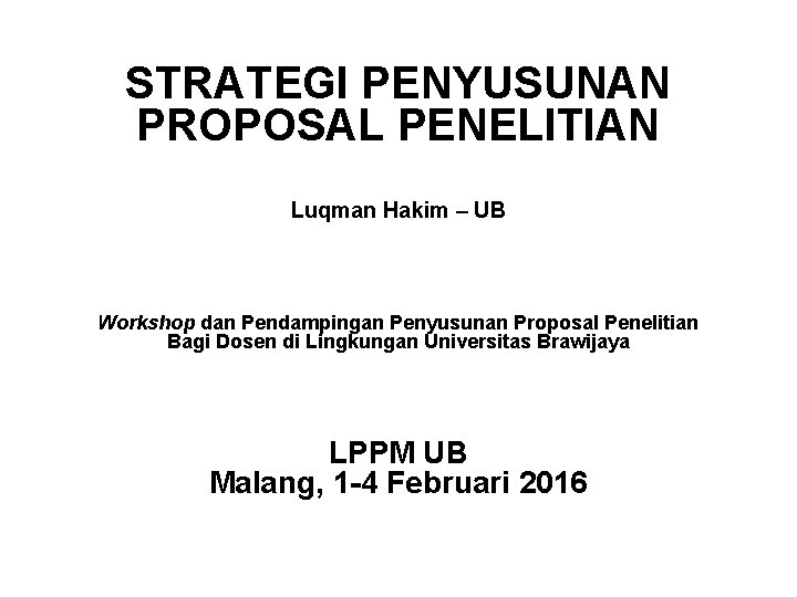 STRATEGI PENYUSUNAN PROPOSAL PENELITIAN Luqman Hakim – UB Workshop dan Pendampingan Penyusunan Proposal Penelitian