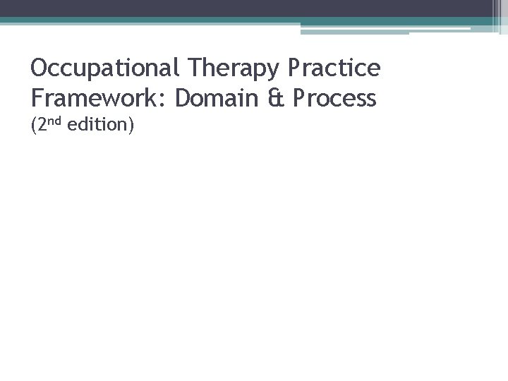 Occupational Therapy Practice Framework: Domain & Process (2 nd edition) 