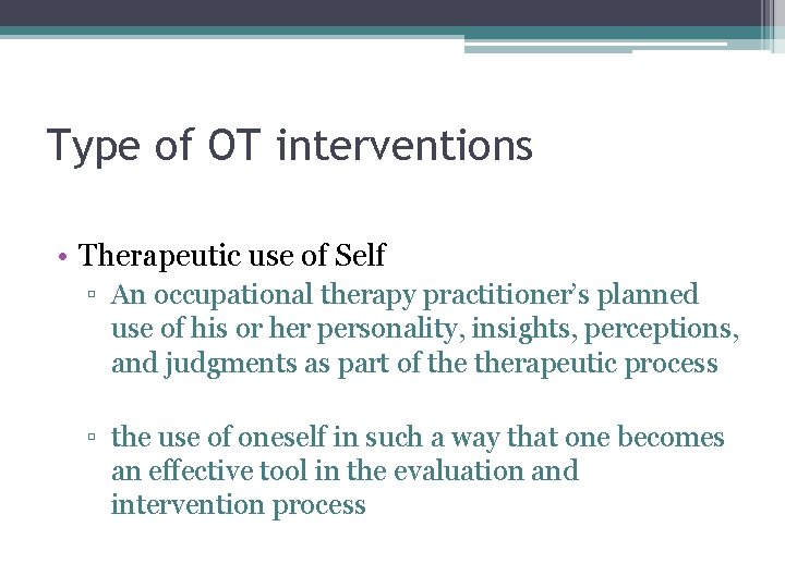 Type of OT interventions • Therapeutic use of Self ▫ An occupational therapy practitioner’s