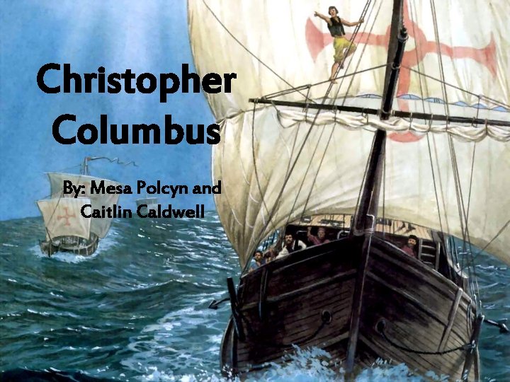 Christopher Columbus By: Mesa Polcyn and Caitlin Caldwell 