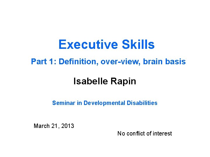 Executive Skills Part 1: Definition, over-view, brain basis Isabelle Rapin Seminar in Developmental Disabilities
