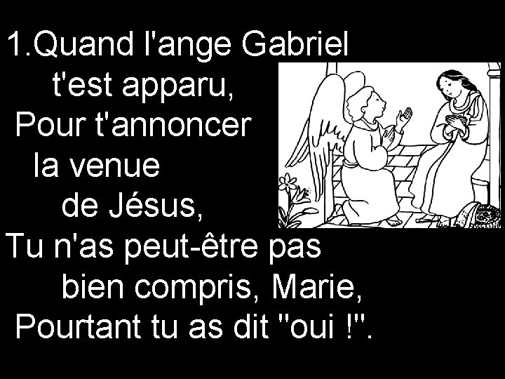1. Quand l'ange Gabriel t'est apparu, Pour t'annoncer la venue de Jésus, Tu n'as 1. Quand l'ange Gabriel t'est apparu, Pour t'annoncer la venue de Jésus, Tu n'as