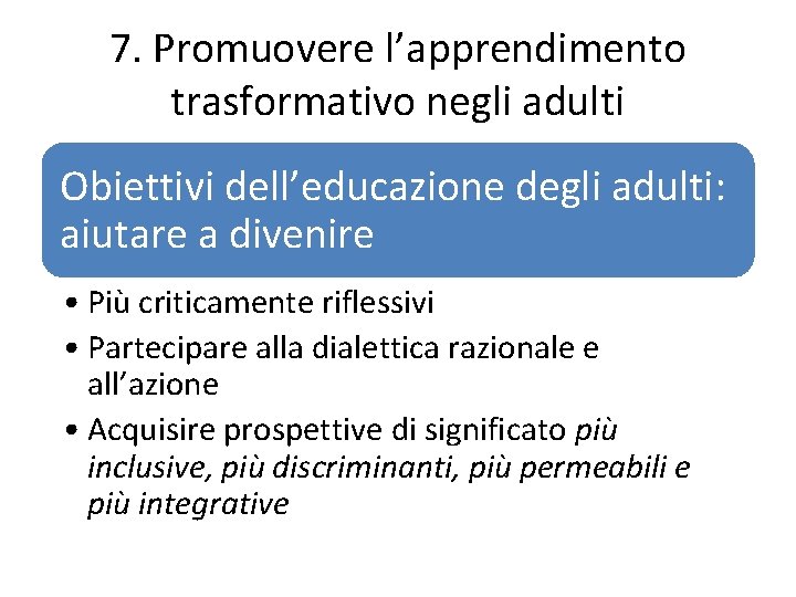 7. Promuovere l’apprendimento trasformativo negli adulti Obiettivi dell’educazione degli adulti: aiutare a divenire • 7. Promuovere l’apprendimento trasformativo negli adulti Obiettivi dell’educazione degli adulti: aiutare a divenire •