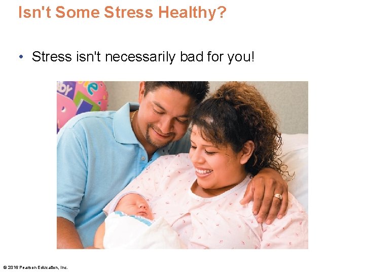 Isn't Some Stress Healthy? • Stress isn't necessarily bad for you! © 2016 Pearson