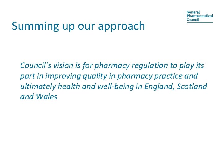 Summing up our approach Council’s vision is for pharmacy regulation to play its part