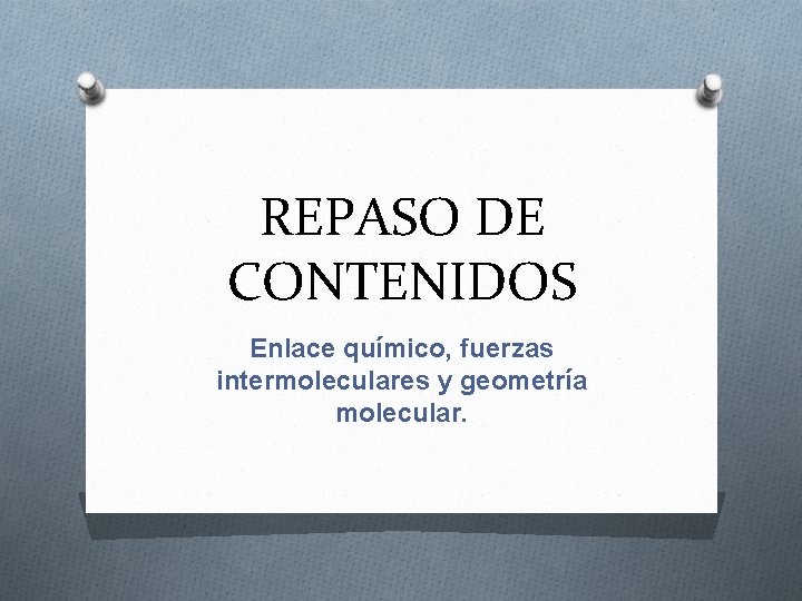 REPASO DE CONTENIDOS Enlace químico, fuerzas intermoleculares y geometría molecular. 