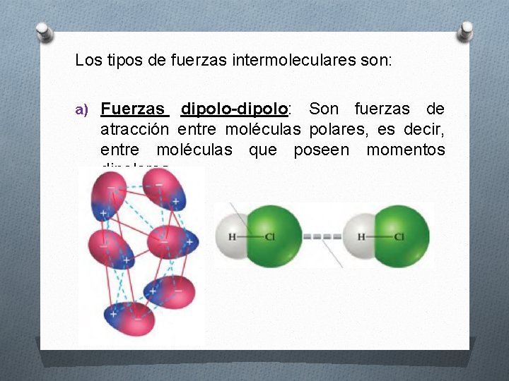 Los tipos de fuerzas intermoleculares son: a) Fuerzas dipolo-dipolo: Son fuerzas de atracción entre