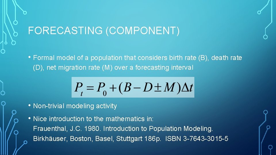 FORECASTING (COMPONENT) • Formal model of a population that considers birth rate (B), death