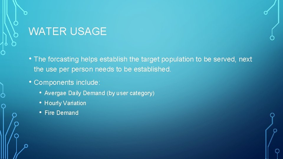 WATER USAGE • The forcasting helps establish the target population to be served, next