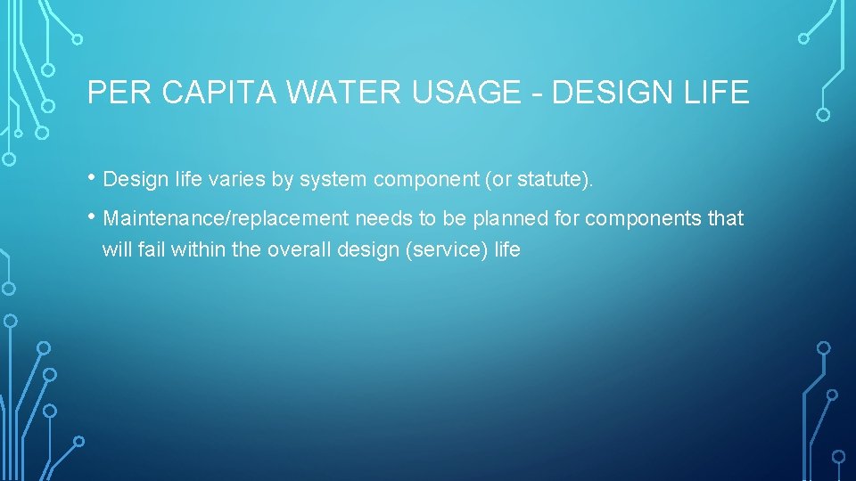 PER CAPITA WATER USAGE – DESIGN LIFE • Design life varies by system component