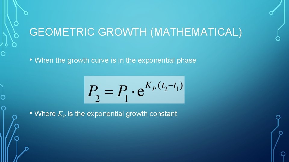GEOMETRIC GROWTH (MATHEMATICAL) • When the growth curve is in the exponential phase •