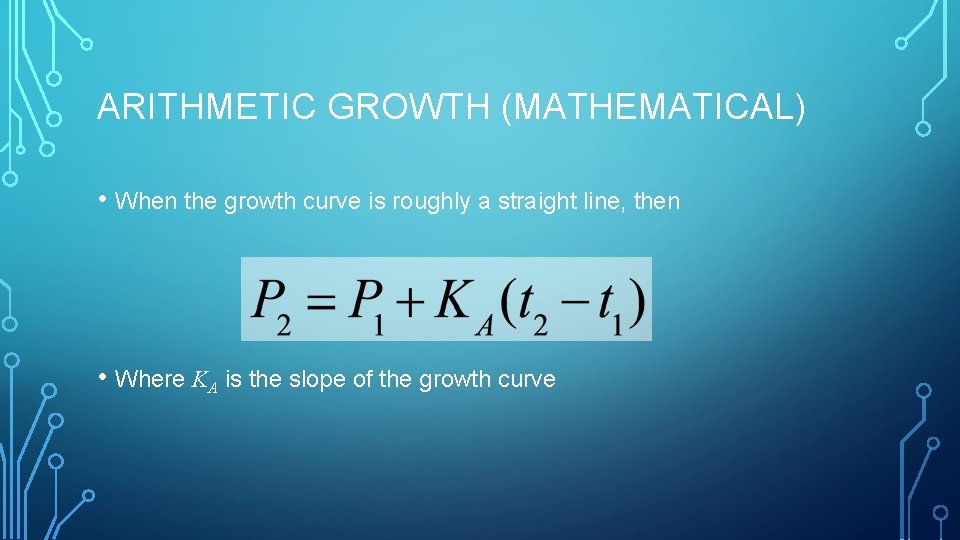 ARITHMETIC GROWTH (MATHEMATICAL) • When the growth curve is roughly a straight line, then