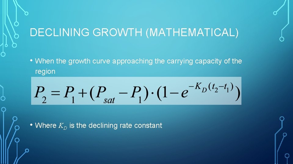 DECLINING GROWTH (MATHEMATICAL) • When the growth curve approaching the carrying capacity of the