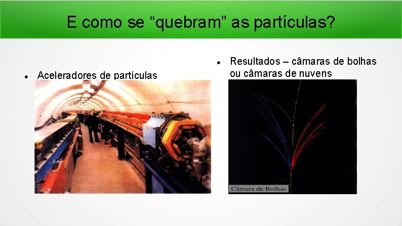 E como se “quebram” as partículas? Aceleradores de partículas Resultados – câmaras de bolhas