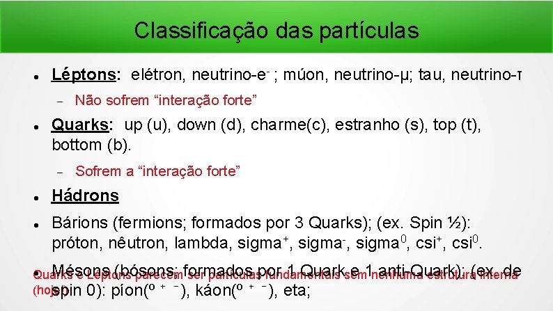 Classificação das partículas Léptons: elétron, neutrino-e- ; múon, neutrino-μ; tau, neutrino-τ Quarks: up (u),