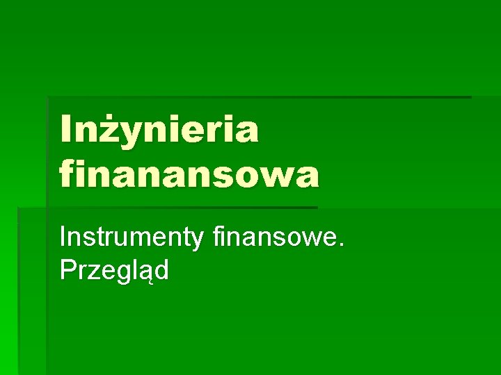 Inżynieria finanansowa Instrumenty finansowe. Przegląd 