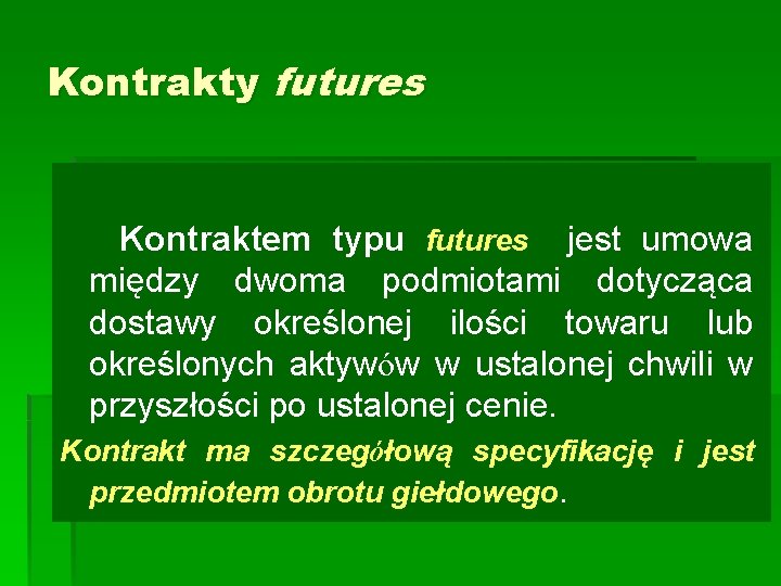 Kontrakty futures Kontraktem typu futures jest umowa między dwoma podmiotami dotycząca dostawy określonej ilości