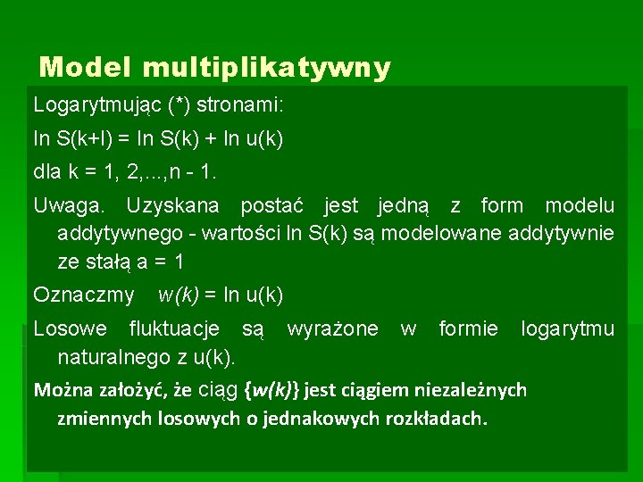 Model multiplikatywny Logarytmując (*) stronami: ln S(k+l) = ln S(k) + ln u(k) dla