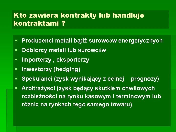 Kto zawiera kontrakty lub handluje kontraktami ? § Producenci metali bądź surowców energetycznych §