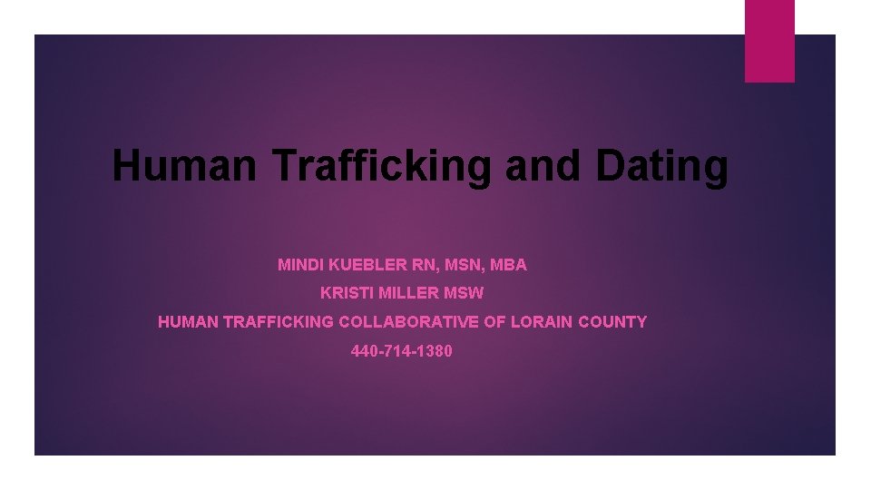 Human Trafficking and Dating MINDI KUEBLER RN, MSN, MBA KRISTI MILLER MSW HUMAN TRAFFICKING