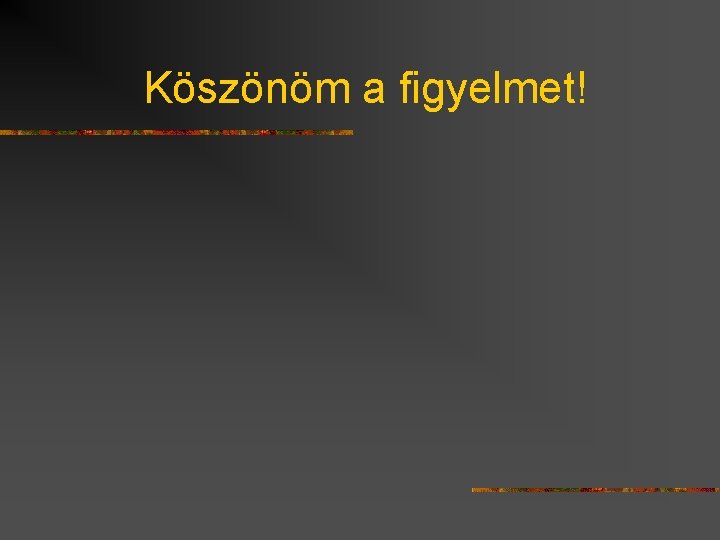 Köszönöm a figyelmet! 