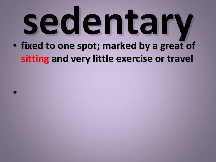 sedentary • fixed to one spot; marked by a great of sitting and very