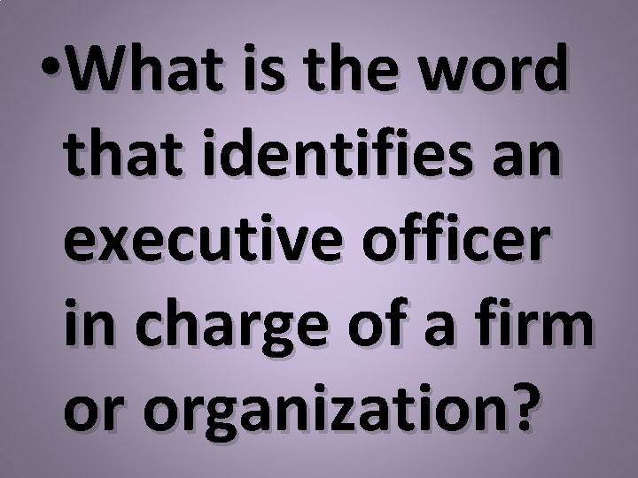  • What is the word that identifies an executive officer in charge of