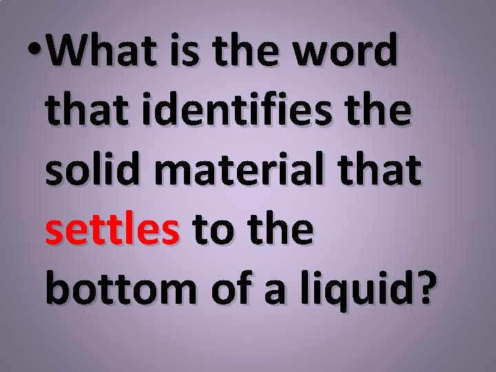  • What is the word that identifies the solid material that settles to