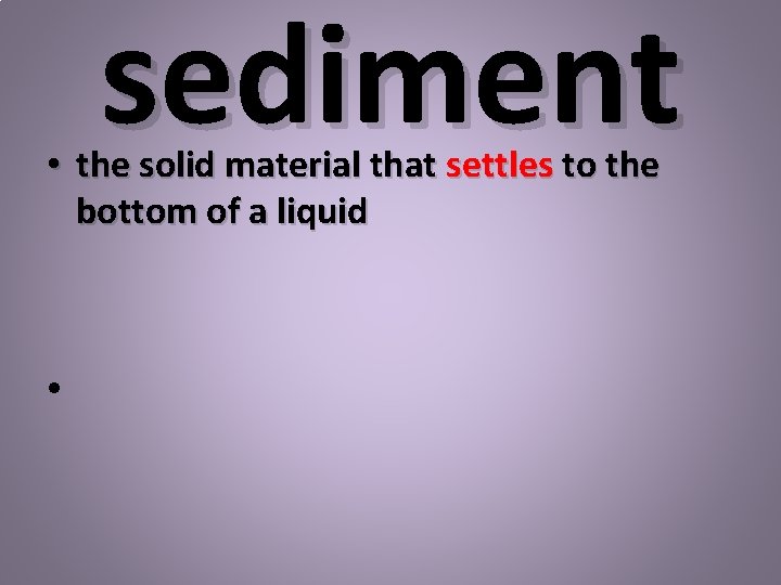 sediment • the solid material that settles to the bottom of a liquid •