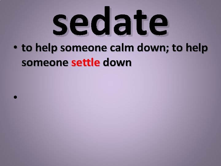 sedate • to help someone calm down; to help someone settle down • 