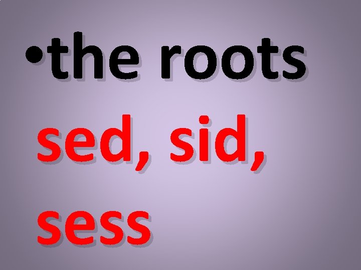  • the roots sed, sid, sess 
