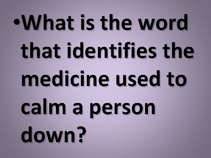  • What is the word that identifies the medicine used to calm a