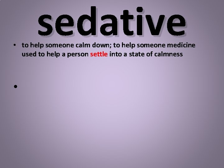 sedative • to help someone calm down; to help someone medicine used to help