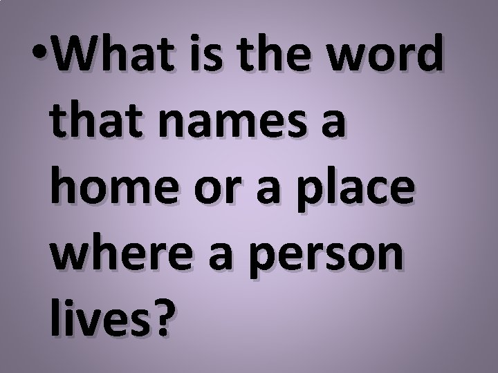  • What is the word that names a home or a place where