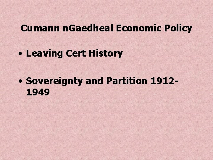 Cumann n. Gaedheal Economic Policy • Leaving Cert History • Sovereignty and Partition 19121949