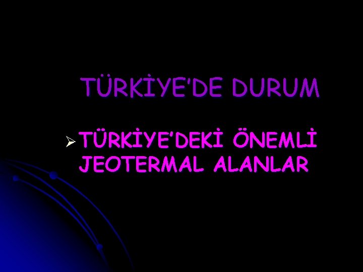 TÜRKİYE’DE DURUM Ø TÜRKİYE’DEKİ ÖNEMLİ JEOTERMAL ALANLAR 