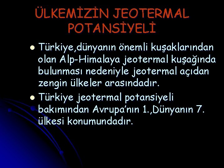 ÜLKEMİZİN JEOTERMAL POTANSİYELİ Türkiye, dünyanın önemli kuşaklarından olan Alp-Himalaya jeotermal kuşağında bulunması nedeniyle jeotermal