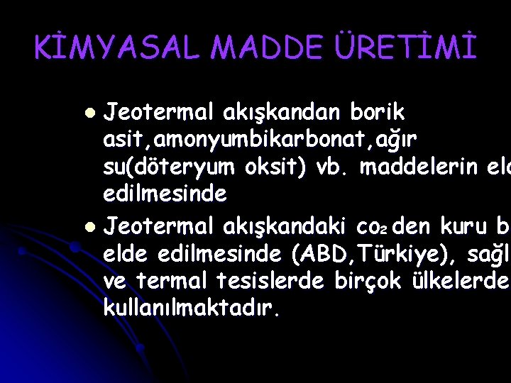 KİMYASAL MADDE ÜRETİMİ Jeotermal akışkandan borik asit, amonyumbikarbonat, ağır su(döteryum oksit) vb. maddelerin eld