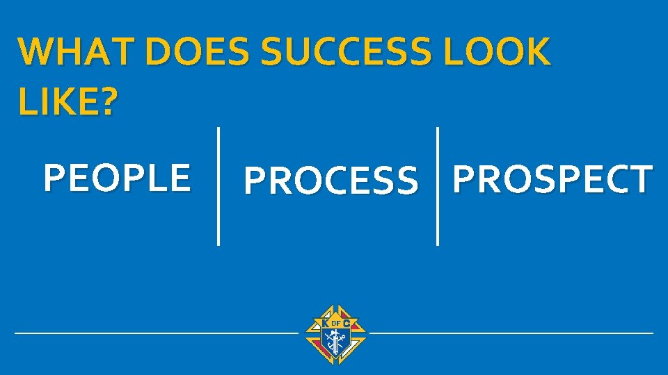 WHAT DOES SUCCESS LOOK LIKE? PEOPLE PROCESS PROSPECT 