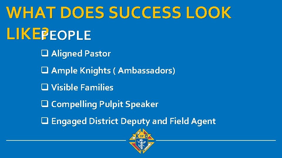 WHAT DOES SUCCESS LOOK LIKE? PEOPLE q Aligned Pastor q Ample Knights ( Ambassadors)
