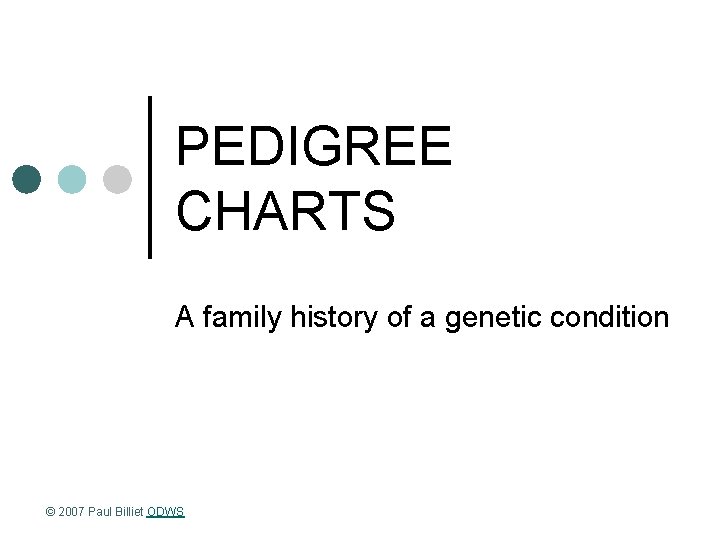 PEDIGREE CHARTS A family history of a genetic condition © 2007 Paul Billiet ODWS
