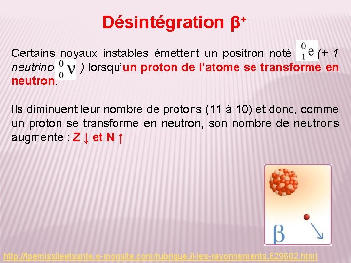 Désintégration β+ Certains noyaux instables émettent un positron noté (+ 1 neutrino ) lorsqu’un