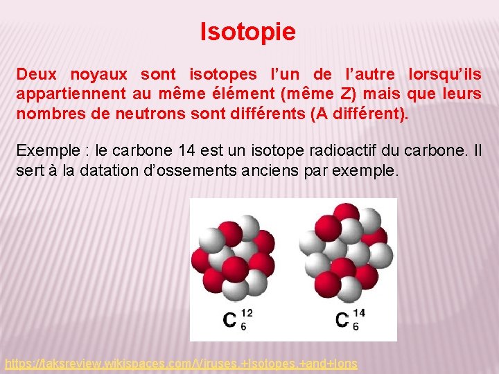 Isotopie Deux noyaux sont isotopes l’un de l’autre lorsqu’ils appartiennent au même élément (même