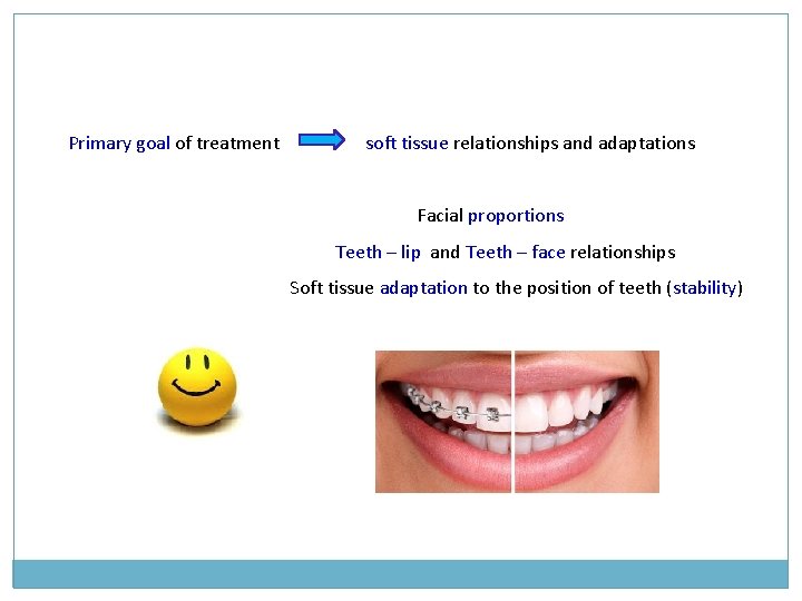 Primary goal of treatment soft tissue relationships and adaptations Facial proportions Teeth – lip Primary goal of treatment soft tissue relationships and adaptations Facial proportions Teeth – lip