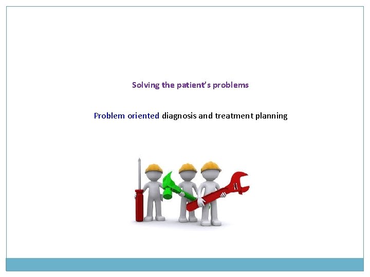 Solving the patient’s problems Problem oriented diagnosis and treatment planning Solving the patient’s problems Problem oriented diagnosis and treatment planning