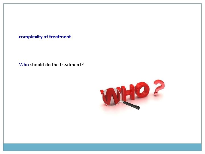 complexity of treatment Who should do the treatment? complexity of treatment Who should do the treatment?