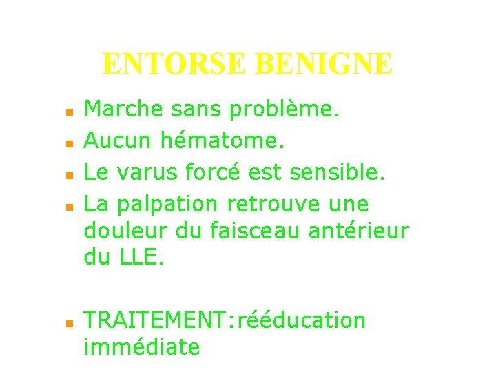 ENTORSE BENIGNE n n n Marche sans problème. Aucun hématome. Le varus forcé est