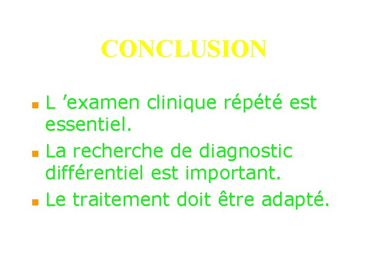 CONCLUSION n n n L ’examen clinique répété est essentiel. La recherche de diagnostic